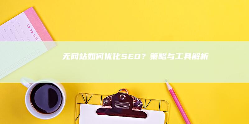 无网站如何优化SEO？策略与工具解析